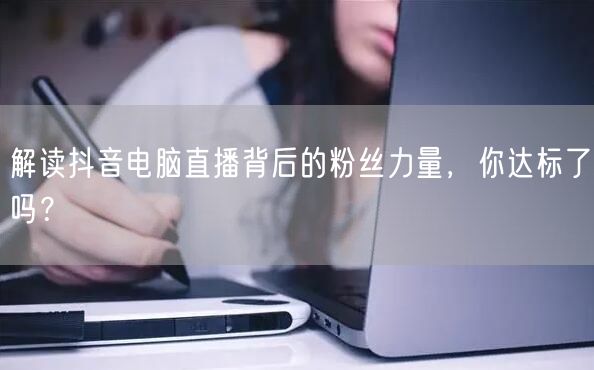 解读抖音电脑直播背后的粉丝力量，你达标了吗？