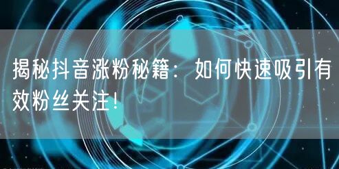 揭秘抖音涨粉秘籍：如何快速吸引有效粉丝关注！