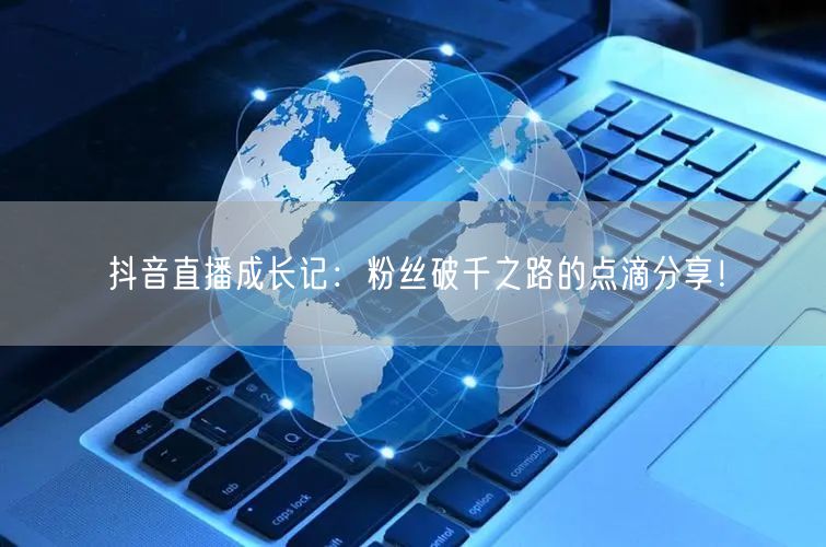 抖音直播成长记：粉丝破千之路的点滴分享！