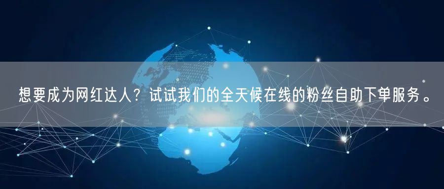 想要成为网红达人？试试我们的全天候在线的粉丝自助下单服务。