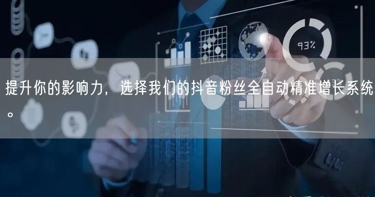 提升你的影响力，选择我们的抖音粉丝全自动精准增长系统。