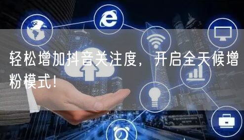轻松增加抖音关注度，开启全天候增粉模式！