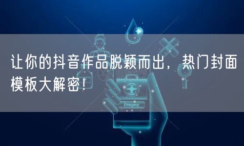 让你的抖音作品脱颖而出，热门封面模板大解密！