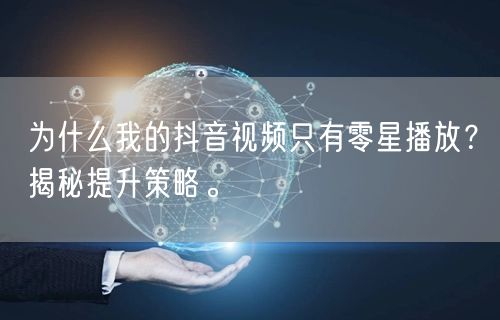 为什么我的抖音视频只有零星播放？揭秘提升策略。