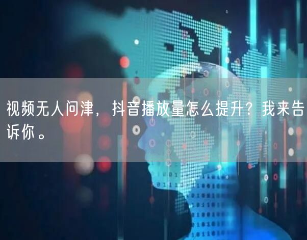 视频无人问津，抖音播放量怎么提升？我来告诉你。