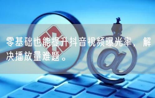 零基础也能提升抖音视频曝光率，解决播放量难题。