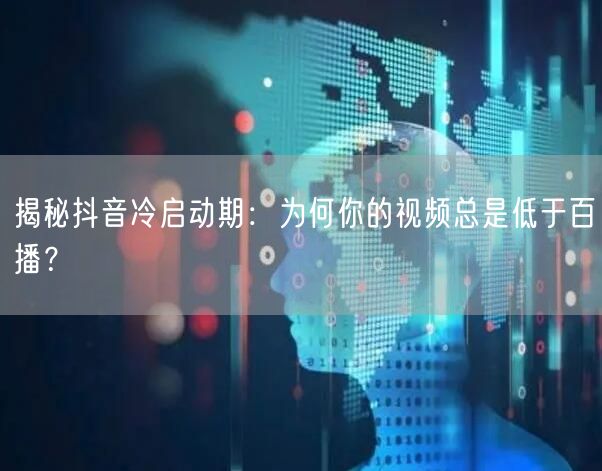 揭秘抖音冷启动期：为何你的视频总是低于百播？