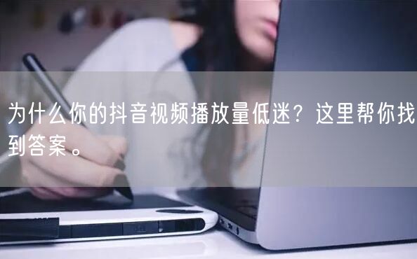 为什么你的抖音视频播放量低迷？这里帮你找到答案。