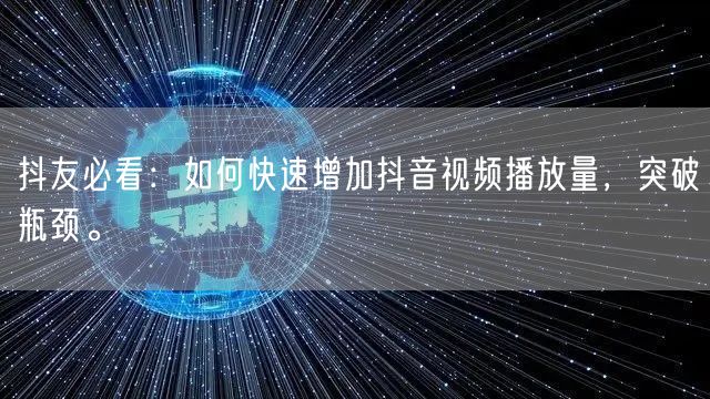 抖友必看：如何快速增加抖音视频播放量，突破瓶颈。