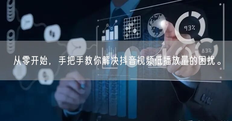 从零开始，手把手教你解决抖音视频低播放量的困扰。