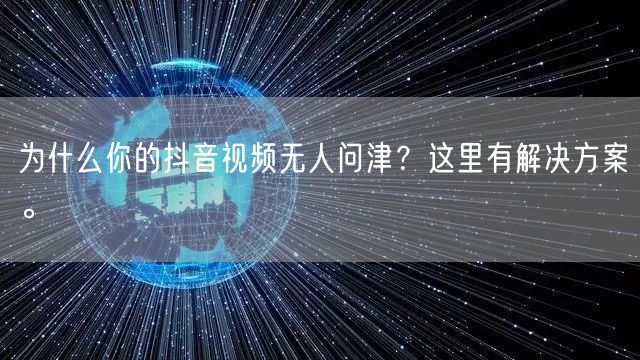 为什么你的抖音视频无人问津？这里有解决方案。