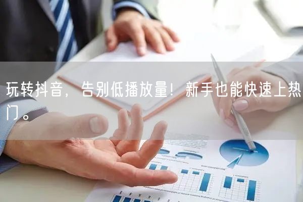 玩转抖音，告别低播放量！新手也能快速上热门。