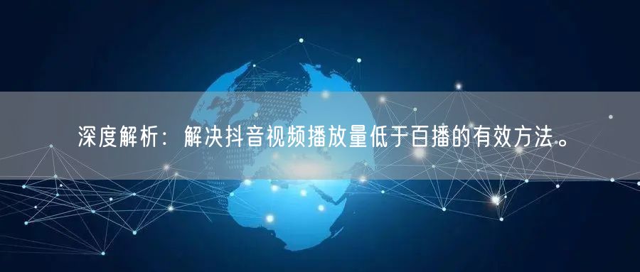 深度解析：解决抖音视频播放量低于百播的有效方法。