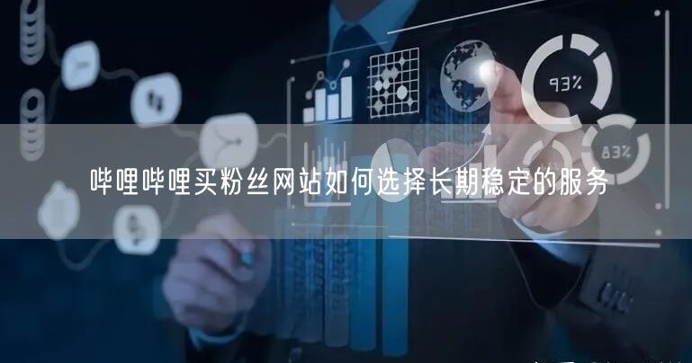 哔哩哔哩买粉丝网站如何选择长期稳定的服务