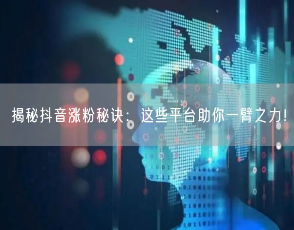 揭秘抖音涨粉秘诀：这些平台助你一臂之力！