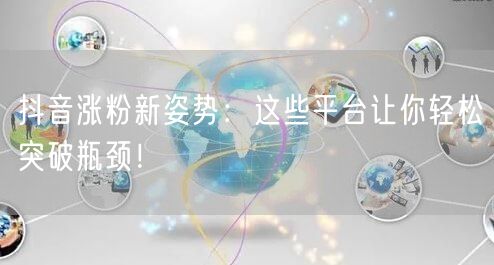 抖音涨粉新姿势：这些平台让你轻松突破瓶颈！