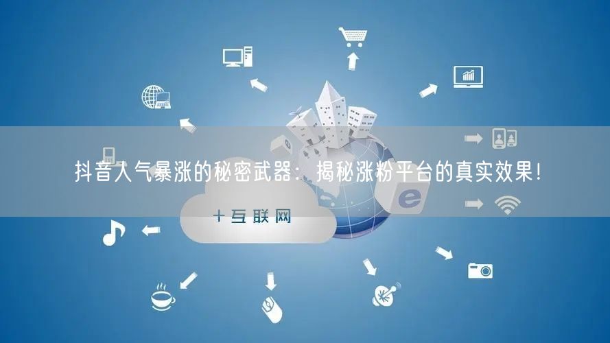 抖音人气暴涨的秘密武器：揭秘涨粉平台的真实效果！
