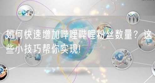 如何快速增加哔哩哔哩粉丝数量？这些小技巧帮你实现!
