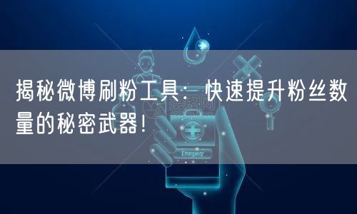 揭秘微博刷粉工具：快速提升粉丝数量的秘密武器！