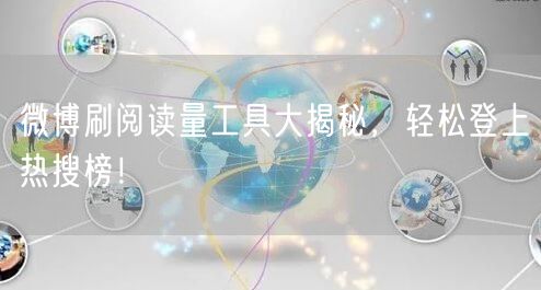 微博刷阅读量工具大揭秘，轻松登上热搜榜！