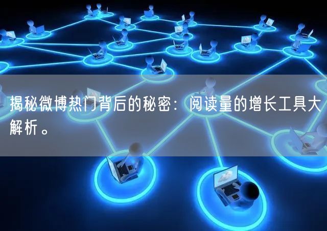 揭秘微博热门背后的秘密：阅读量的增长工具大解析。
