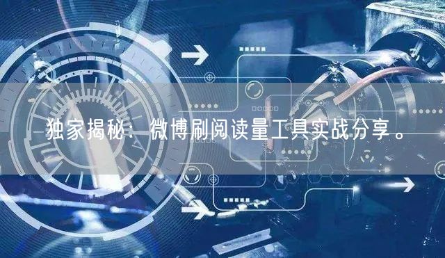 独家揭秘：微博刷阅读量工具实战分享。