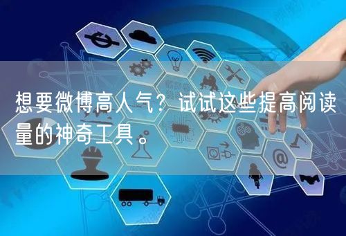想要微博高人气？试试这些提高阅读量的神奇工具。