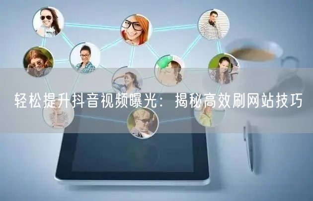 轻松提升抖音视频曝光：揭秘高效刷网站技巧