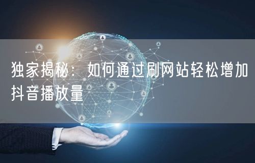 独家揭秘：如何通过刷网站轻松增加抖音播放量