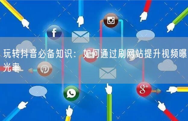 玩转抖音必备知识：如何通过刷网站提升视频曝光率
