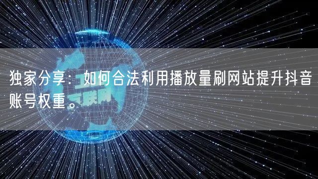 独家分享：如何合法利用播放量刷网站提升抖音账号权重。