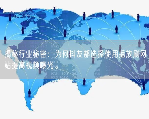 揭秘行业秘密：为何抖友都选择使用播放刷网站提高视频曝光。