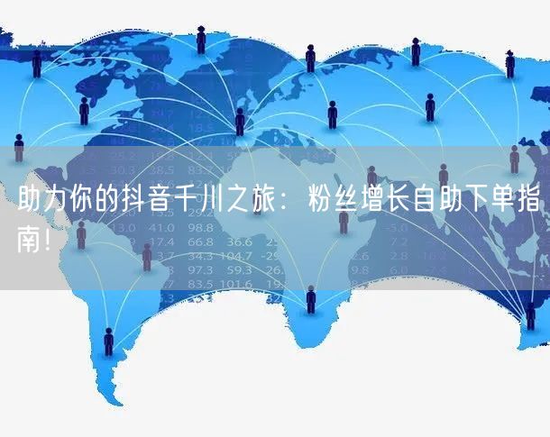 助力你的抖音千川之旅：粉丝增长自助下单指南！