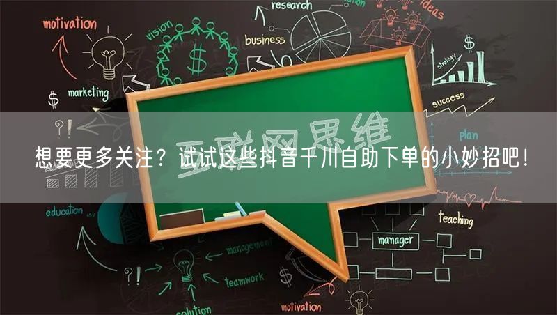 想要更多关注？试试这些抖音千川自助下单的小妙招吧！