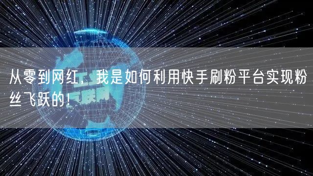 从零到网红，我是如何利用快手刷粉平台实现粉丝飞跃的！