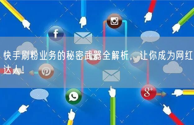 快手刷粉业务的秘密武器全解析，让你成为网红达人！
