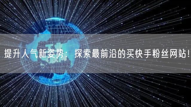 提升人气新姿势：探索最前沿的买快手粉丝网站！