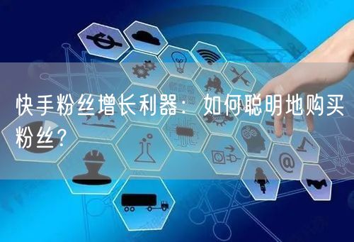 快手粉丝增长利器：如何聪明地购买粉丝？
