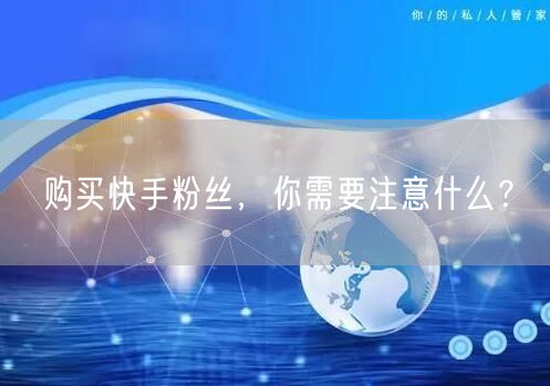 购买快手粉丝，你需要注意什么？