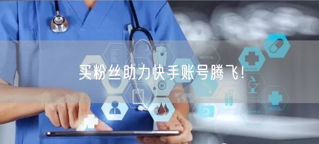买粉丝助力快手账号腾飞！