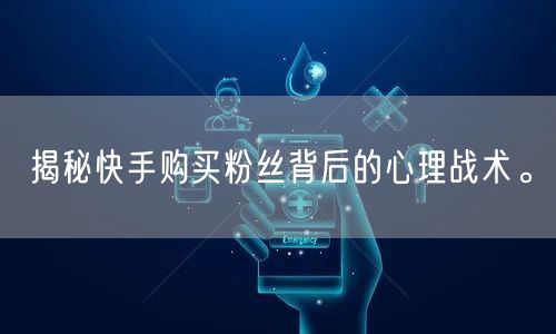 揭秘快手购买粉丝背后的心理战术。