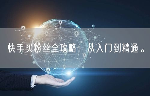快手买粉丝全攻略：从入门到精通。
