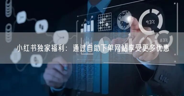 小红书独家福利：通过自助下单网站享受更多优惠