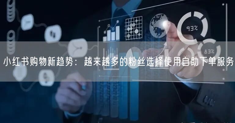 小红书购物新趋势：越来越多的粉丝选择使用自助下单服务