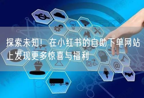 探索未知！在小红书的自助下单网站上发现更多惊喜与福利