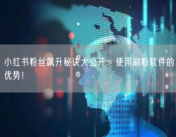小红书粉丝飙升秘诀大公开：使用刷粉软件的优势！