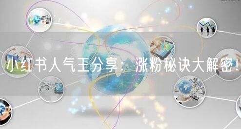 小红书人气王分享：涨粉秘诀大解密！