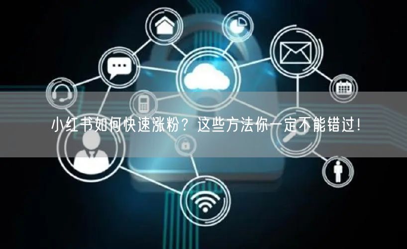 小红书如何快速涨粉？这些方法你一定不能错过！