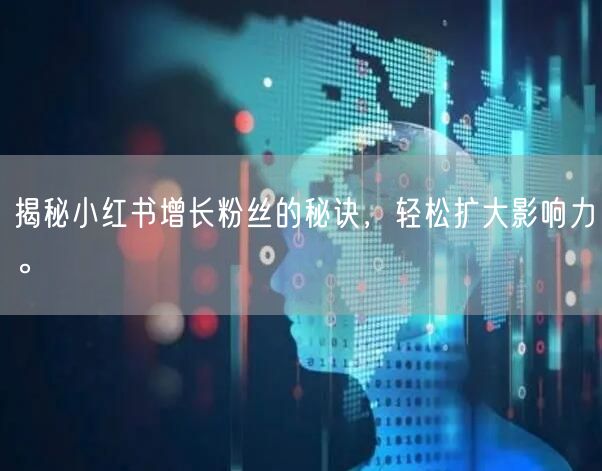 揭秘小红书增长粉丝的秘诀，轻松扩大影响力。