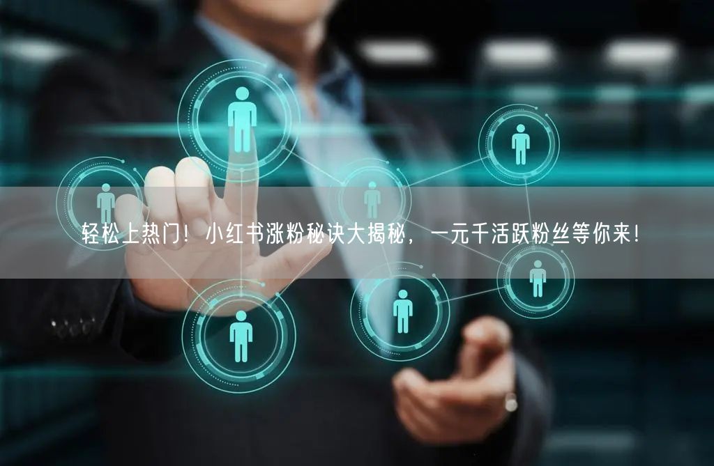 轻松上热门！小红书涨粉秘诀大揭秘，一元千活跃粉丝等你来！